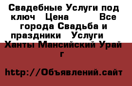 Свадебные Услуги под ключ › Цена ­ 500 - Все города Свадьба и праздники » Услуги   . Ханты-Мансийский,Урай г.